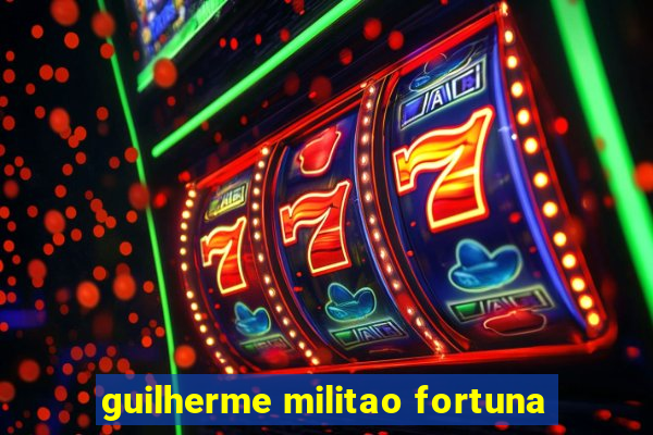 guilherme militao fortuna